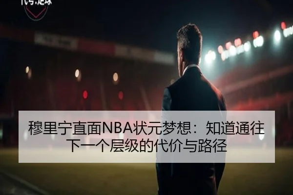 穆里宁直面NBA状元梦想：知道通往下一个层级的代价与路径