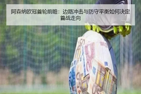 阿森纳欧冠首轮前瞻：边路冲击与防守平衡如何决定首战走向